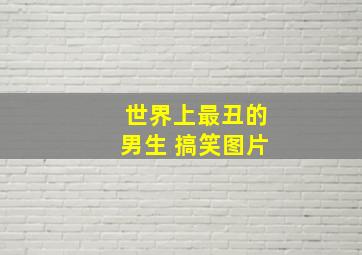 世界上最丑的男生 搞笑图片